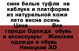 сине белые туфли  на каблуке и платформе из натуральной кожи (лето.весна.осень) › Цена ­ 12 000 - Все города Одежда, обувь и аксессуары » Женская одежда и обувь   . Ненецкий АО